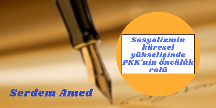 ''SOSYALİZMİN KÜRESEL YÜKSELİŞİNDE PKK'NİN ÖNCÜLÜK ROLÜ''